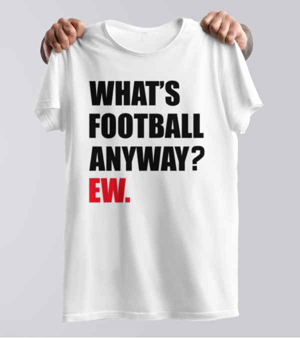 What's Football Anyway Ew T-Shirt