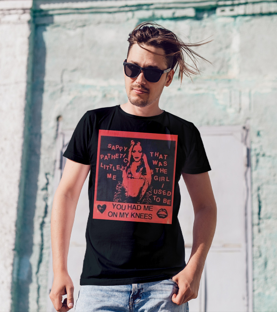 Sappy Pathetic Little Me That Was The Girl I Used To Be You Had Me On My Knees T-Shirt