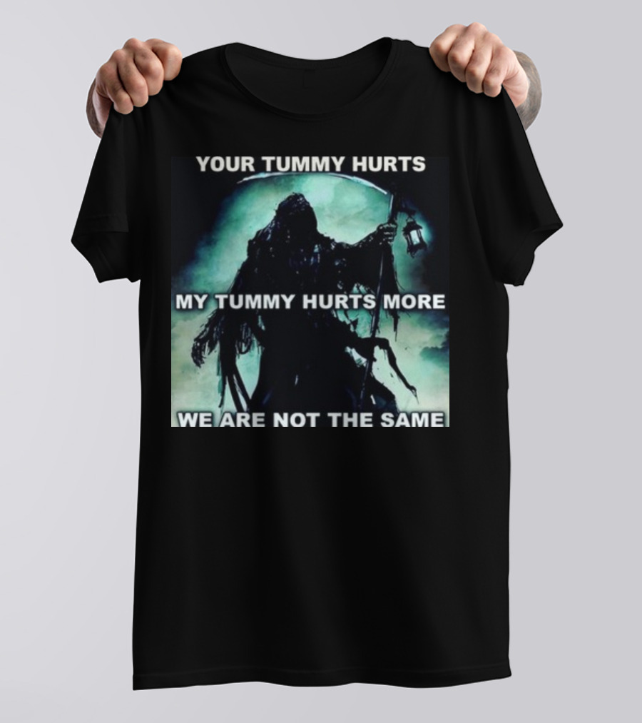 Your Tummy Hurts My Tummy Hurts More We Are Not The Same Grim Reaper T-Shirt