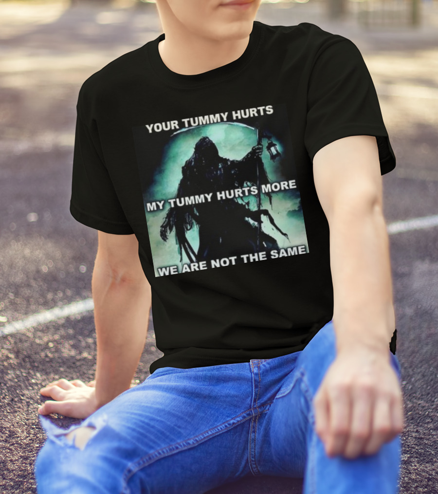 Your Tummy Hurts My Tummy Hurts More We Are Not The Same Grim Reaper T-Shirt