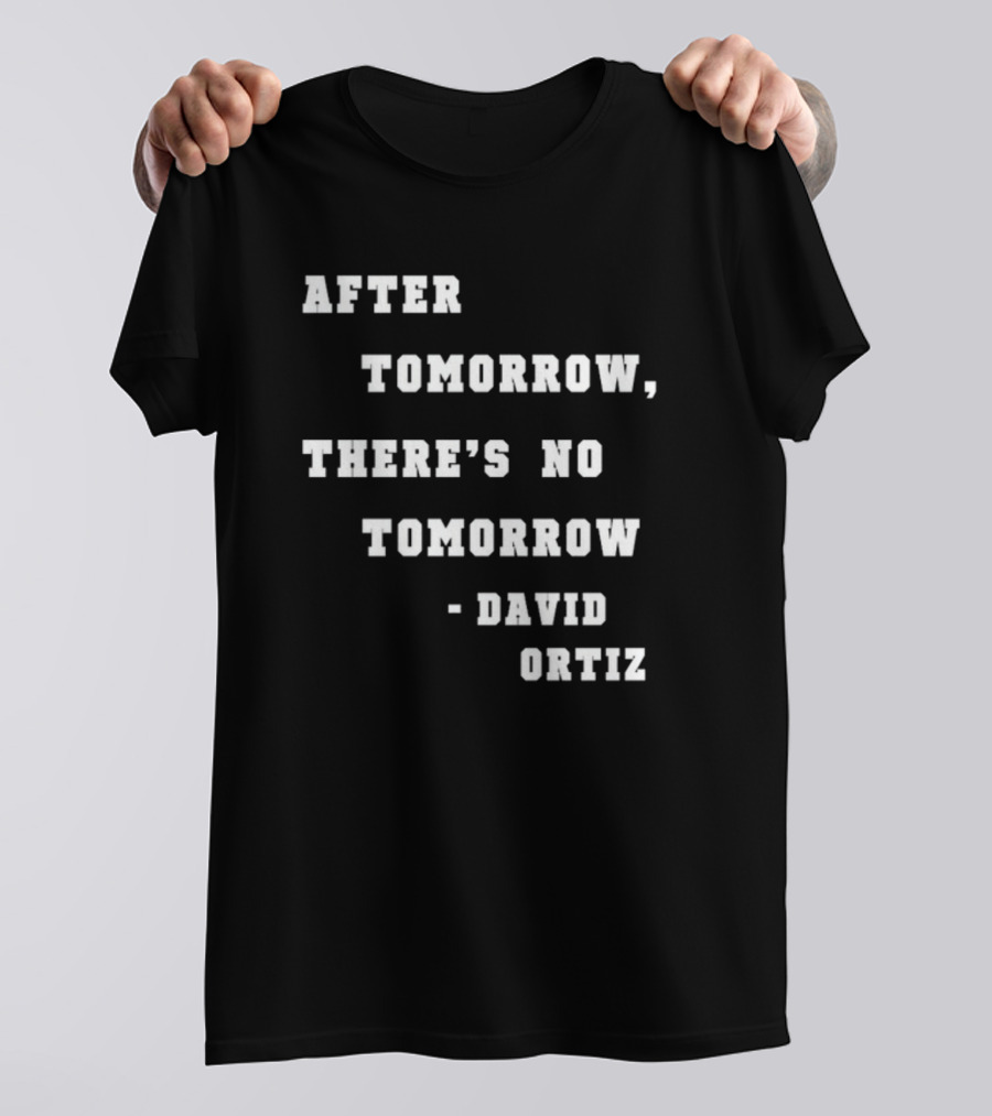 After Tomorrow There's No Tomorrow David Ortiz T-Shirt