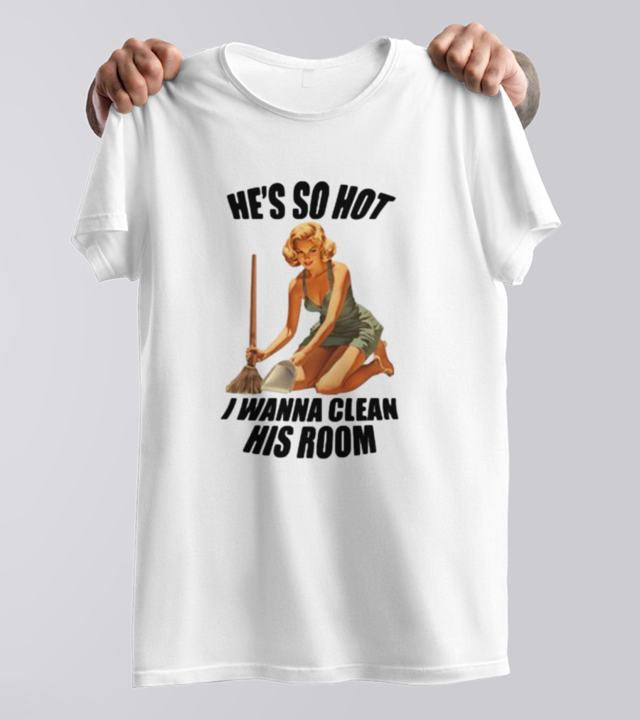 He's So Hot I Wanna Clean His Room Retro Style Cleaning Lady T-Shirt