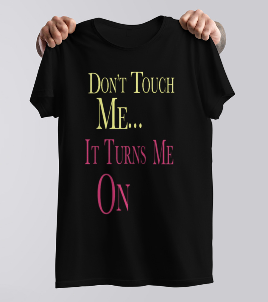 Don't Touch Me It Turns Me On T-Shirt