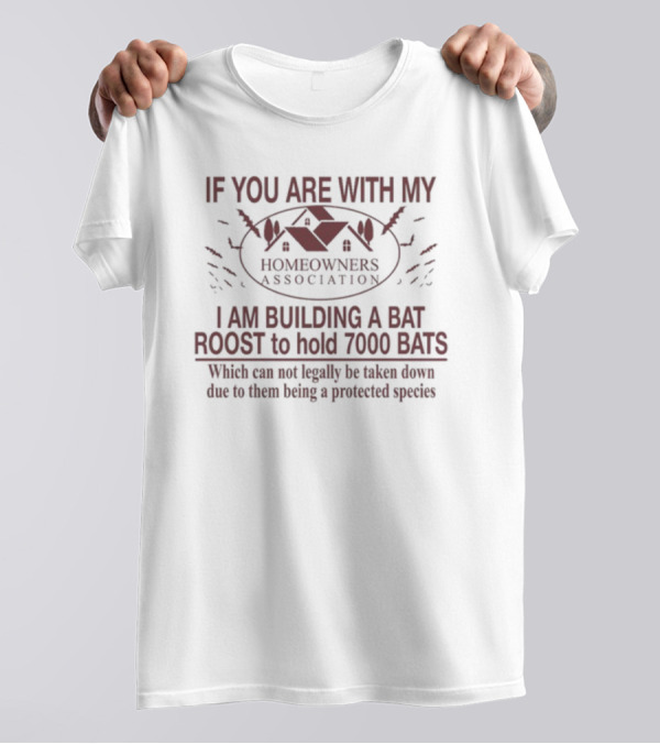 If You Are With My Homeowners Association I Am Building A Bat Roost To Hold 7000 Bats Protected Species T-Shirt