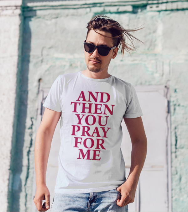Pray For Paris Then You Pray For Me And Then You Pray For Me T-Shirt