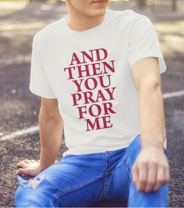Pray For Paris Then You Pray For Me And Then You Pray For Me T-Shirt