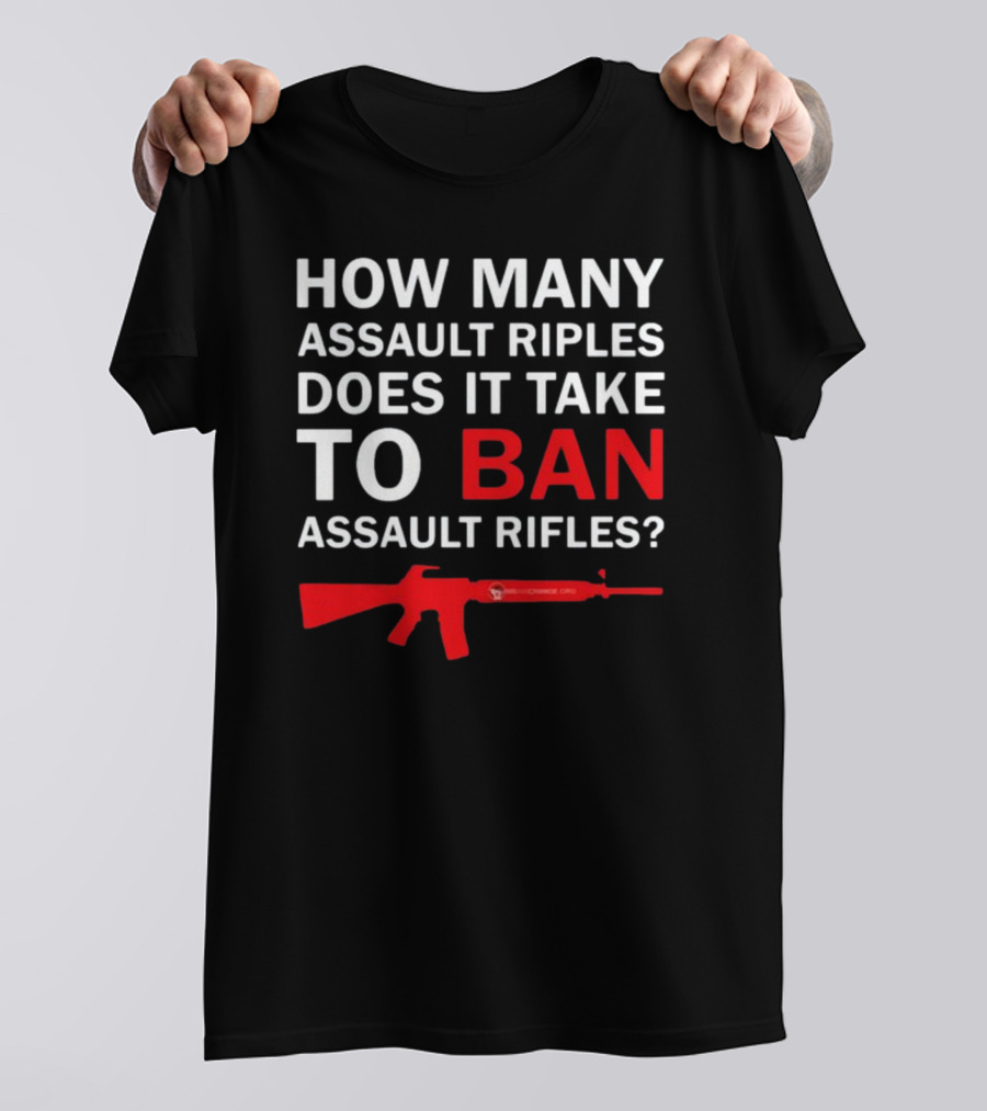 HOW MANY ASSAULT RIFLES DOES IT TAKE TO BAN ASSAULT RIFLES? T-Shirt