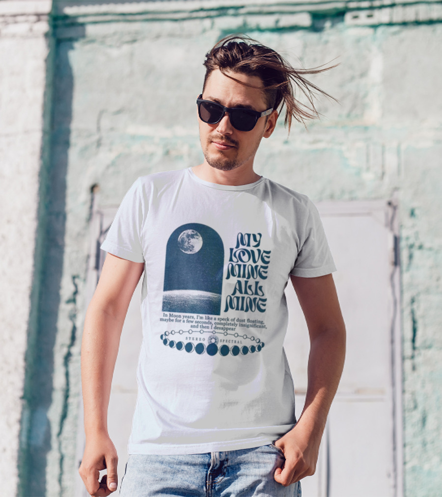 My Love Mine All Mine In Moon Years I'm Like A Speck Of Dust Floating And Then I Disappear T-Shirt