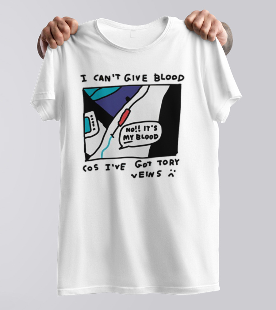 I Can't Give Blood Cos I've Got Tory Veins No It's My Blood T-Shirt