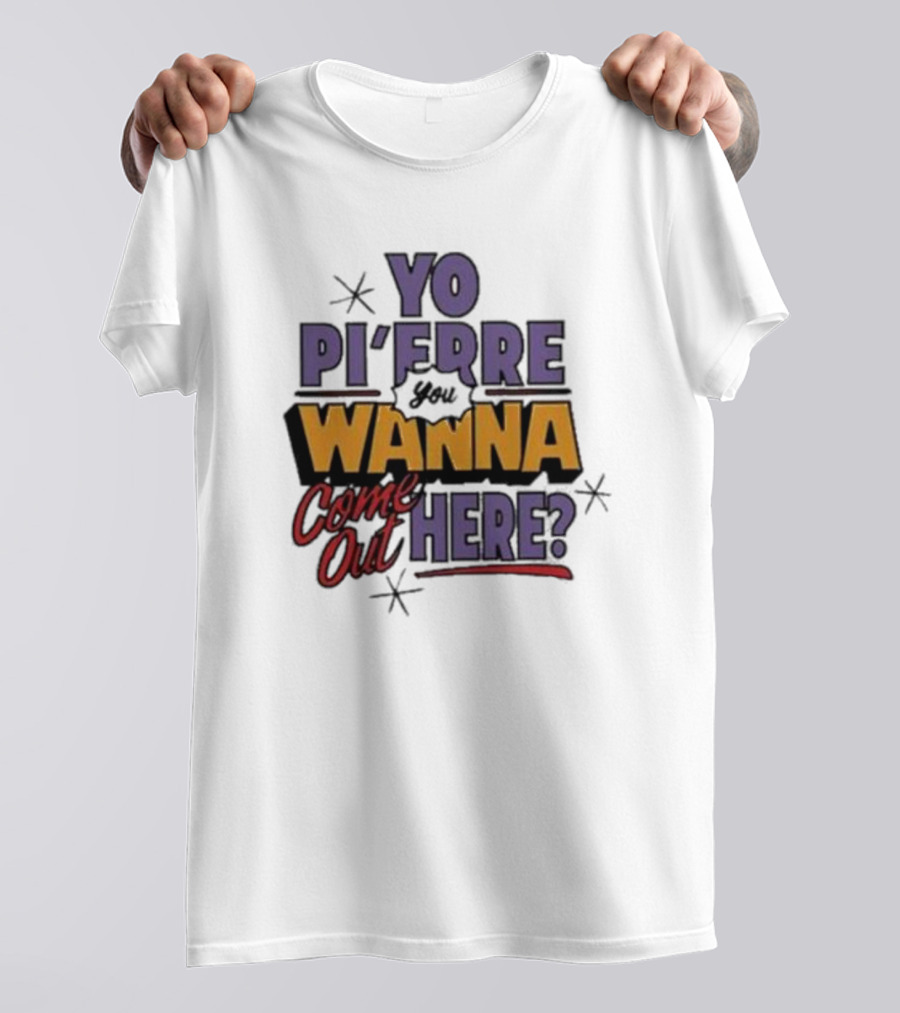 Yo Pi’Frre You Wanna Come Out Here T-Shirt