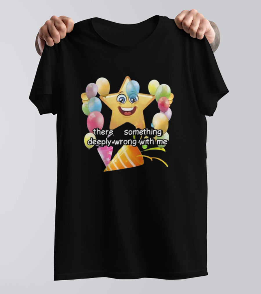 There Is Something Deeply Wrong With Me Smiling Star Party Balloons T-Shirt
