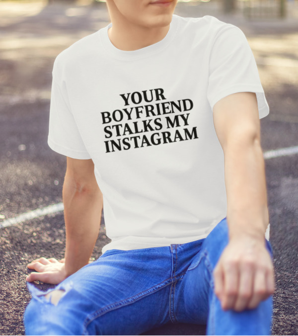 Your Boyfriend Stalks My Instagram T-Shirt