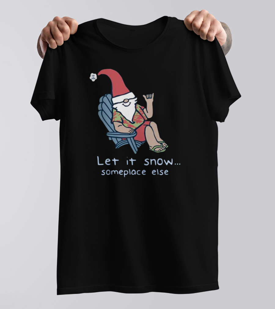 Life Is Good Gnome Let It Snow Someplace Else Christmas T-Shirt