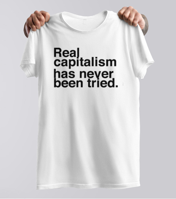 Real Capitalism Has Never Been Tried T-Shirt