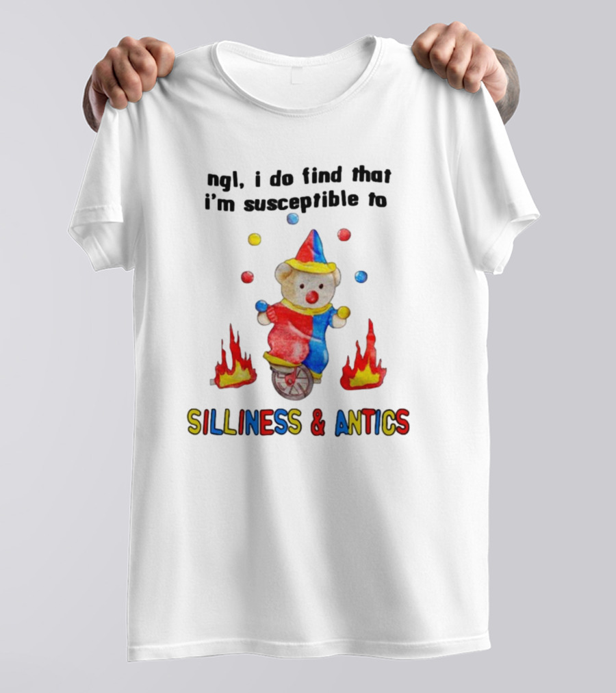 Ngl I Do Find That I'm Susceptible To Silliness And Antics Juggling Clown Bear On Fire Unicycle T-Shirt