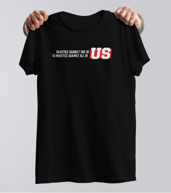 Injustice Against One Of Us Is Injustice Against All Of US T-Shirt