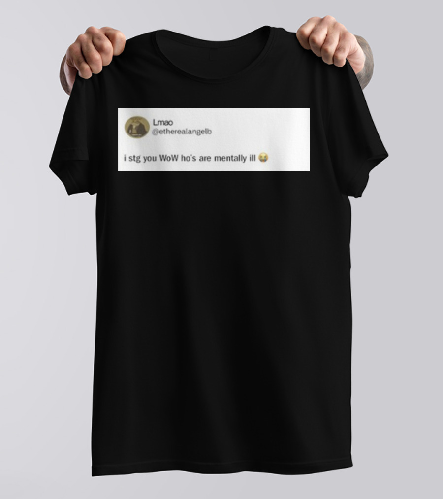 Lmao I Stg You WoW Ho's Are Mentally Ill Emoji Tweet By @etherealangelb T-Shirt