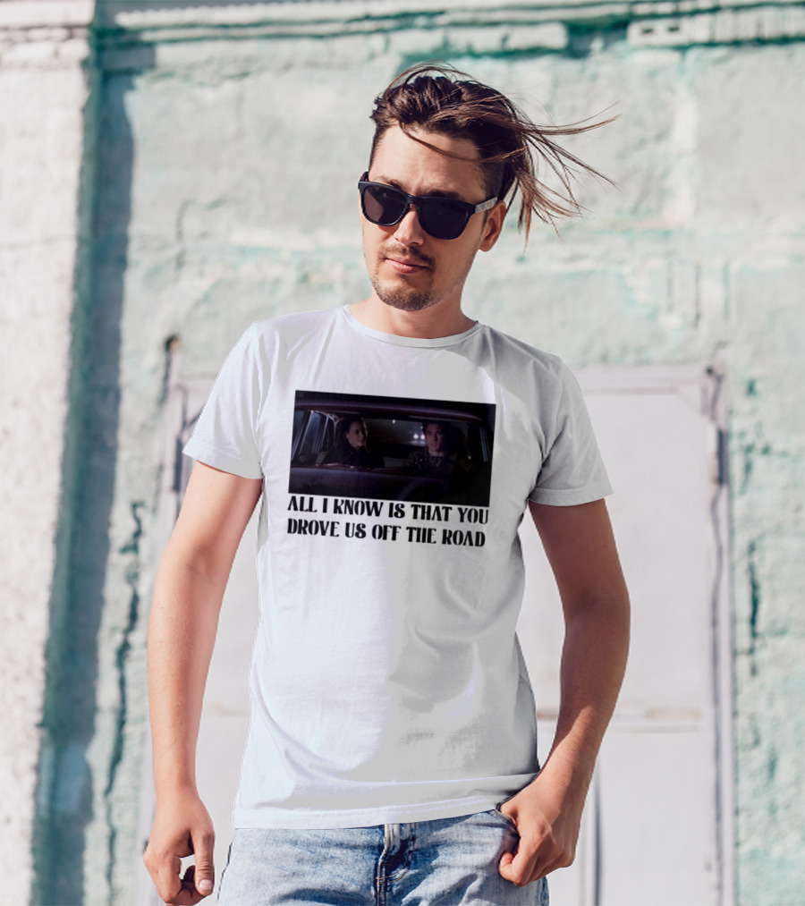 All I Know Is That You Drove Us Off The Road Car Scene T-Shirt