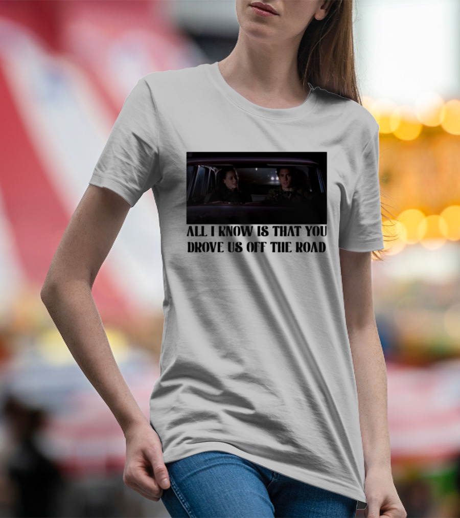 All I Know Is That You Drove Us Off The Road Car Scene T-Shirt