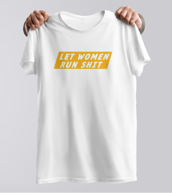 Let Women Run Shit T-Shirt