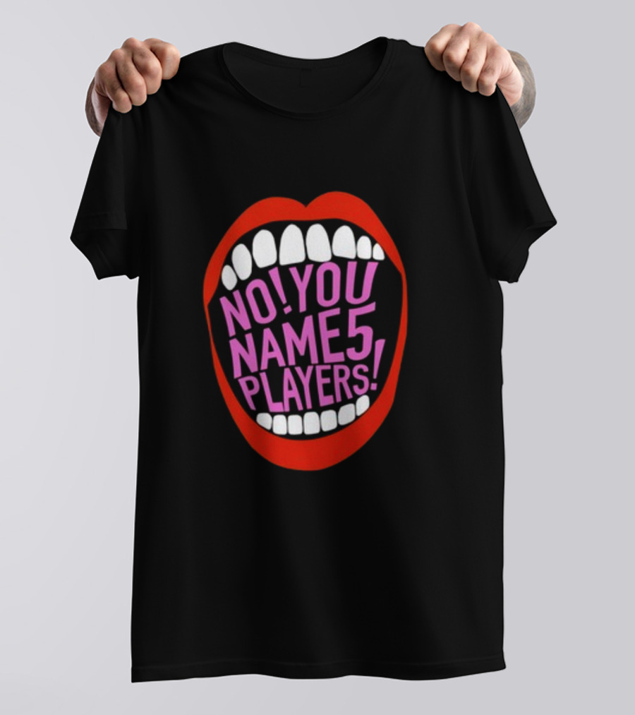 NO YOU NAME 5 PLAYERS Mouth T-Shirt