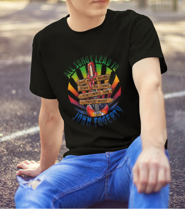 All Songs Lead To John Fogerty Bad Moon Rising Down On The Corner Fortunate Son Proud Mary T-Shirt