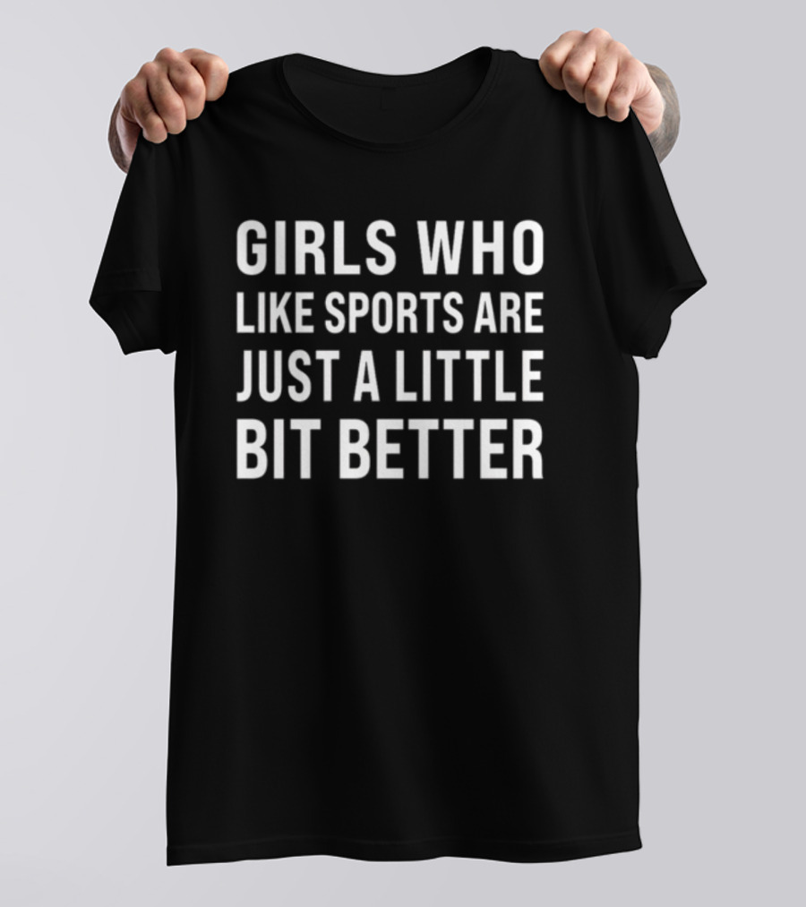 GIRLS WHO LIKE SPORTS ARE JUST A LITTLE BIT BETTER T-Shirt