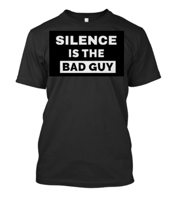 SILENCE IS THE BAD GUY T-Shirt