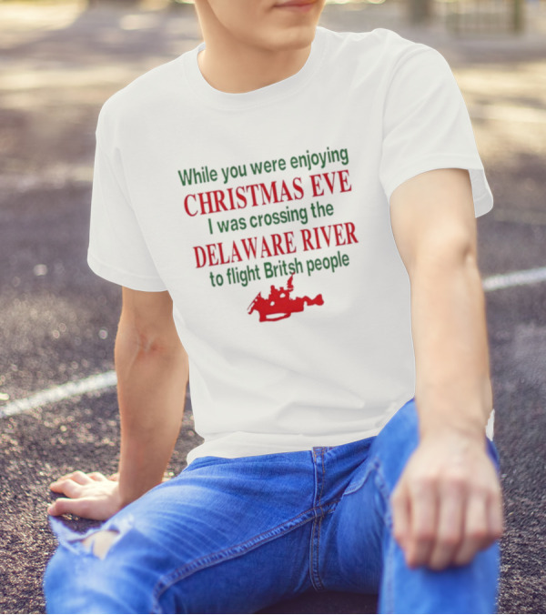 While You Were Enjoying Christmas Eve I Was Crossing The Delaware River To Fight British People T-Shirt