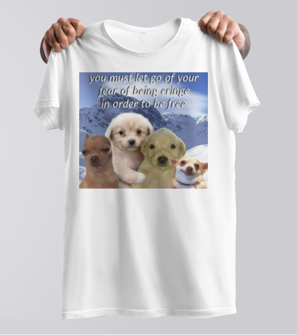 You Must Let Go Of Your Fear Of Being Cringe In Order To Be Free Puppies In Snowy Mountains T-Shirt