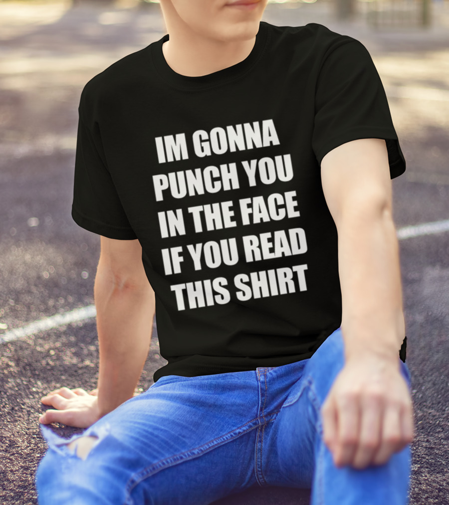 IM GONNA PUNCH YOU IN THE FACE IF YOU READ THIS T-Shirt