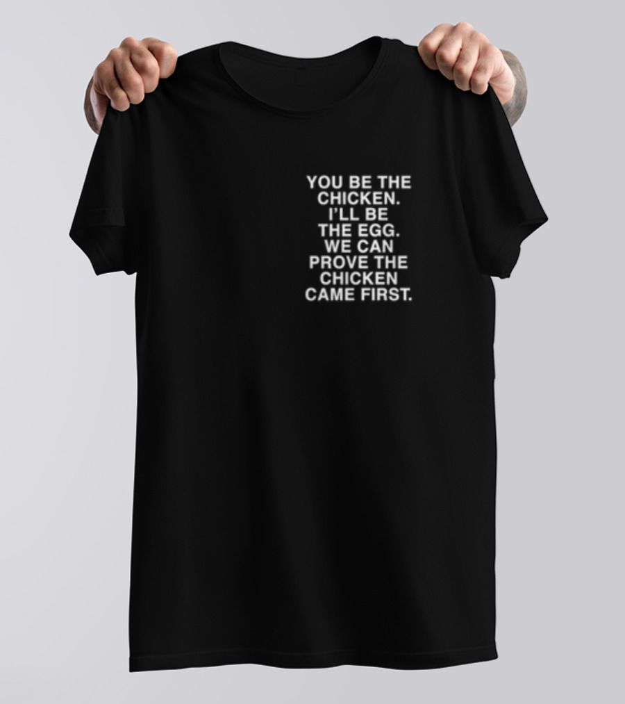 Lindafinegold You Be The Chicken I'll Be The Egg We Can Prove The Chicken Came First T-Shirt