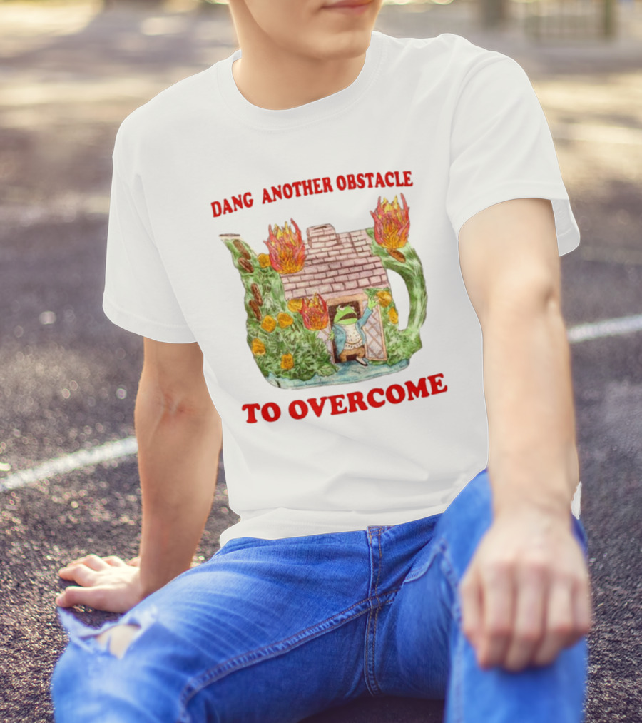 Dang Another Obstacle To Overcome Frog In Burning Teapot House T-Shirt
