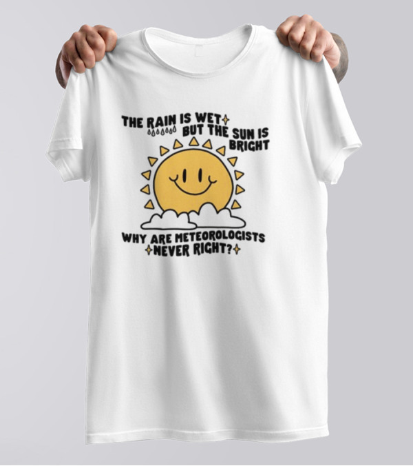 The Rain Is Wet But The Sun Is Bright Why Are Meteorologists Never Right Smiling Sun Face With Clouds And Raindrops T-Shirt