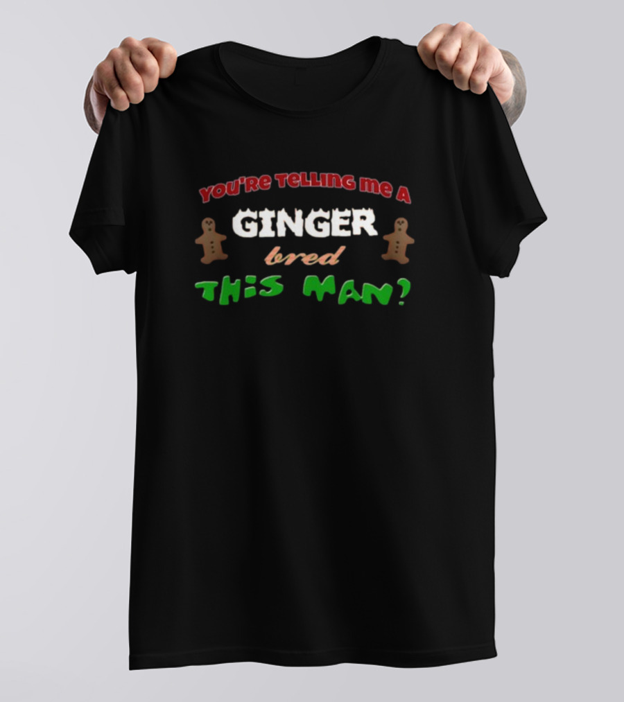 You're Telling Me A Ginger Bred This Man Gingerbread Joke Christmas Holiday T-Shirt