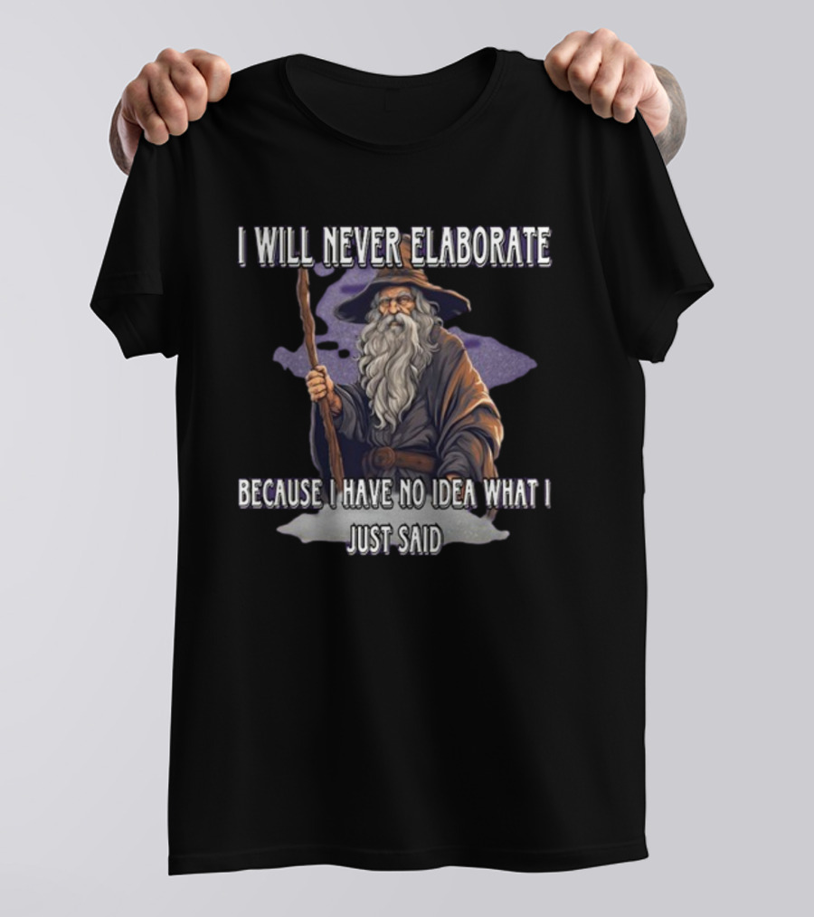 I Will Never Elaborate Because I Have No Idea What I Just Said Wizard T-Shirt