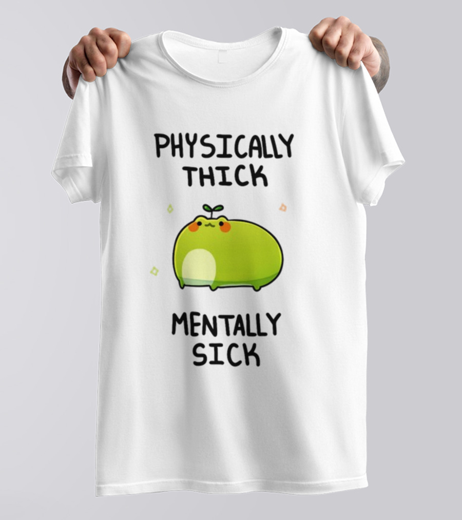 Physically Thick Mentally Sick Adorable Green Blob Character T-Shirt