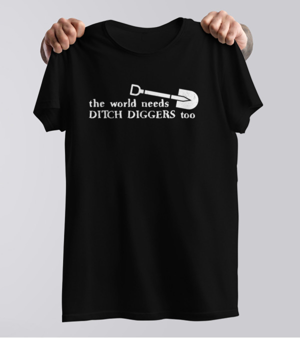 The World Needs Ditch Diggers Too Text With Shovel T-Shirt