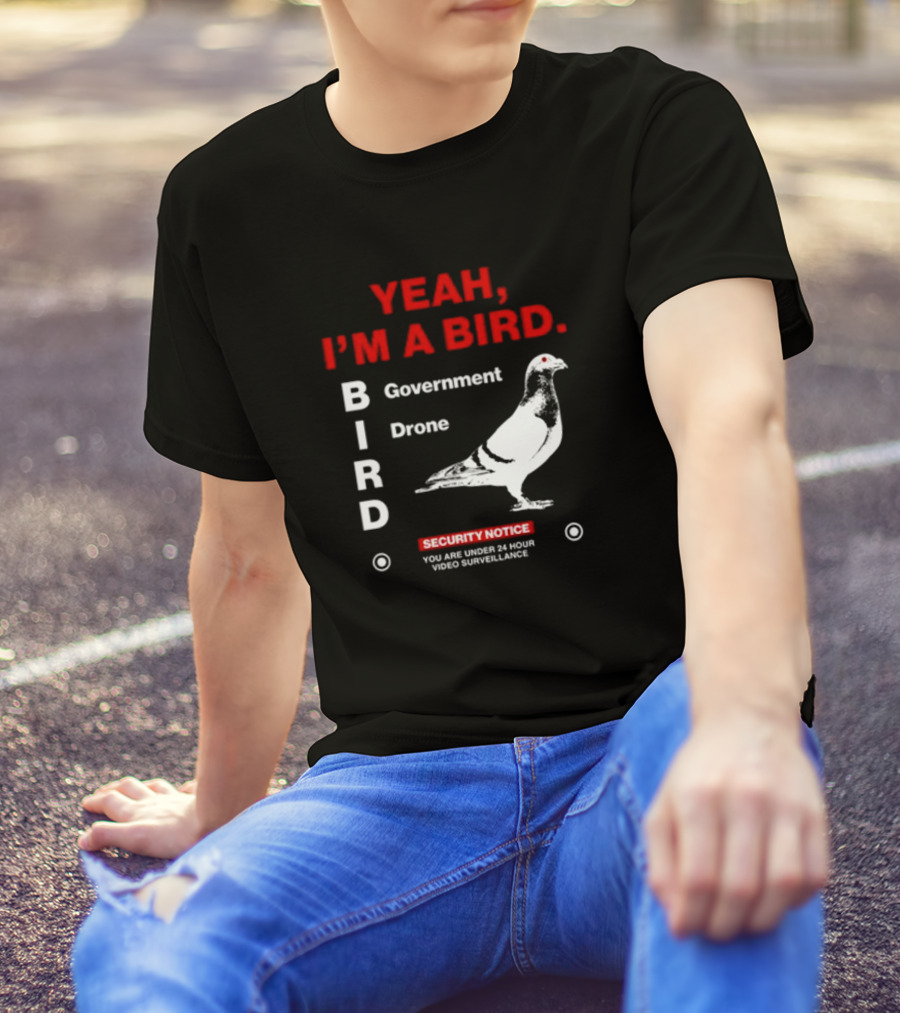 YEAH I'M A BIRD Government Drone Security Notice 24 Hour Video Surveillance T-Shirt