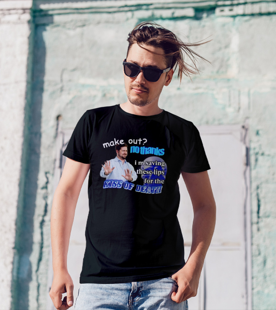 Kiss Of Death Meme Make Out No Thanks I'm Saving These Lips T-Shirt