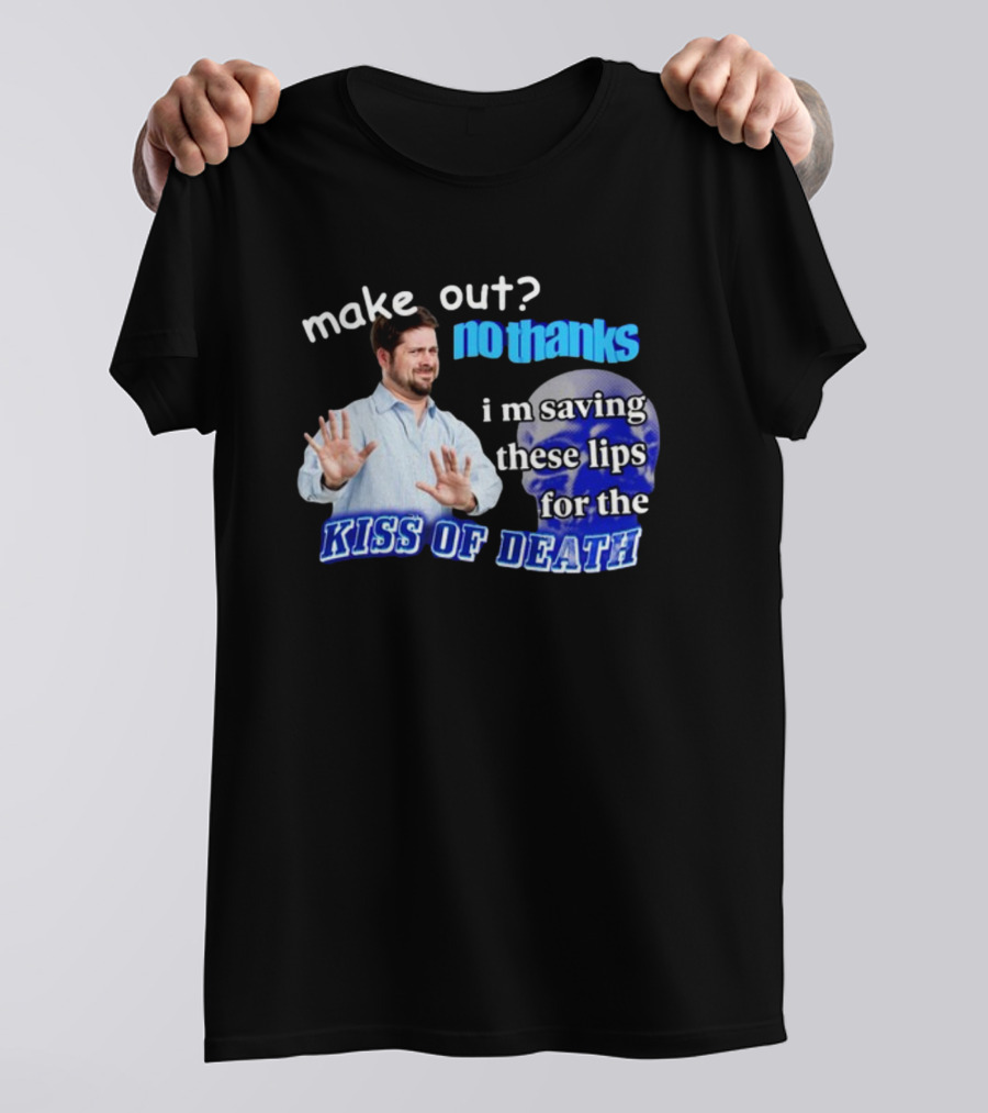 Kiss Of Death Meme Make Out No Thanks I'm Saving These Lips T-Shirt