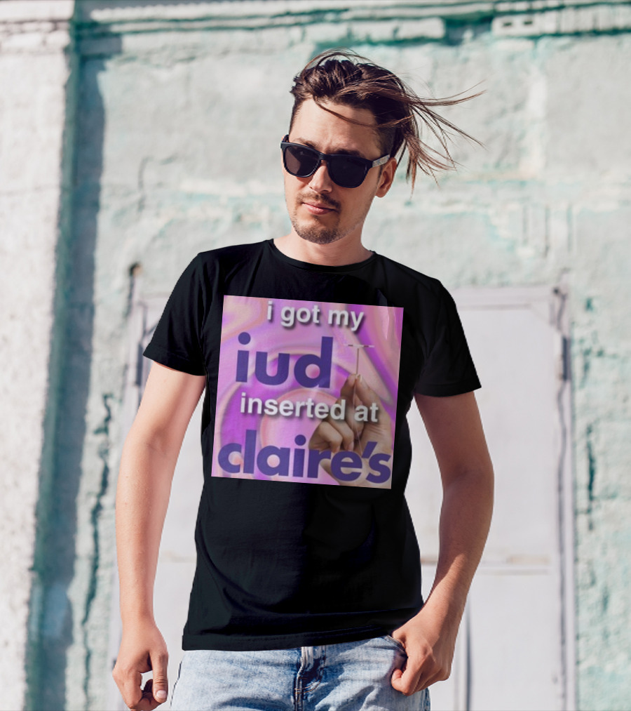 I Got My Iud Inserted At Claire's T-Shirt