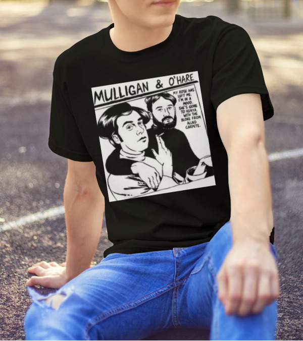 Mulligan And O'Hare My Rose Has Left Me For Kenya With The Bloke From Allied Carpets T-Shirt
