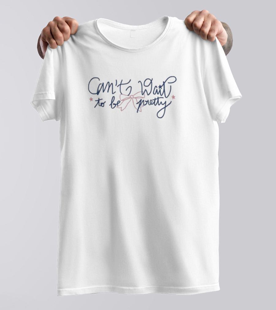 Can't Wait To Be Pretty T-Shirt