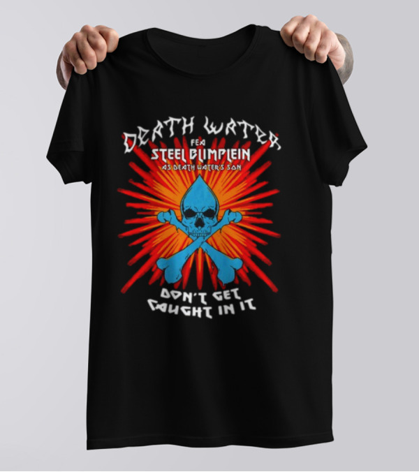 Death Water Feat Steel Blimflein As Death Water's Son Don't Get Caught In It T-Shirt