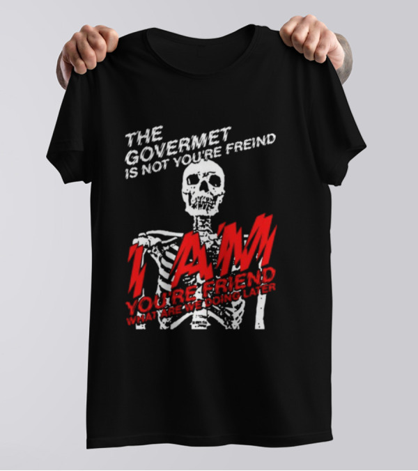 Dasharez0ne The Govermet Is Not You're Freind I Am You're Friend Skeleton T-Shirt