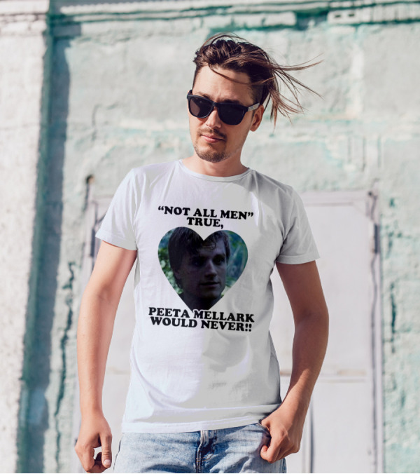 Not All Men True Peeta Mellark Would Never T-Shirt