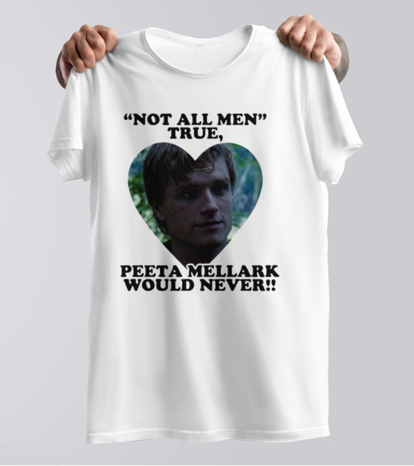 Not All Men True Peeta Mellark Would Never T-Shirt