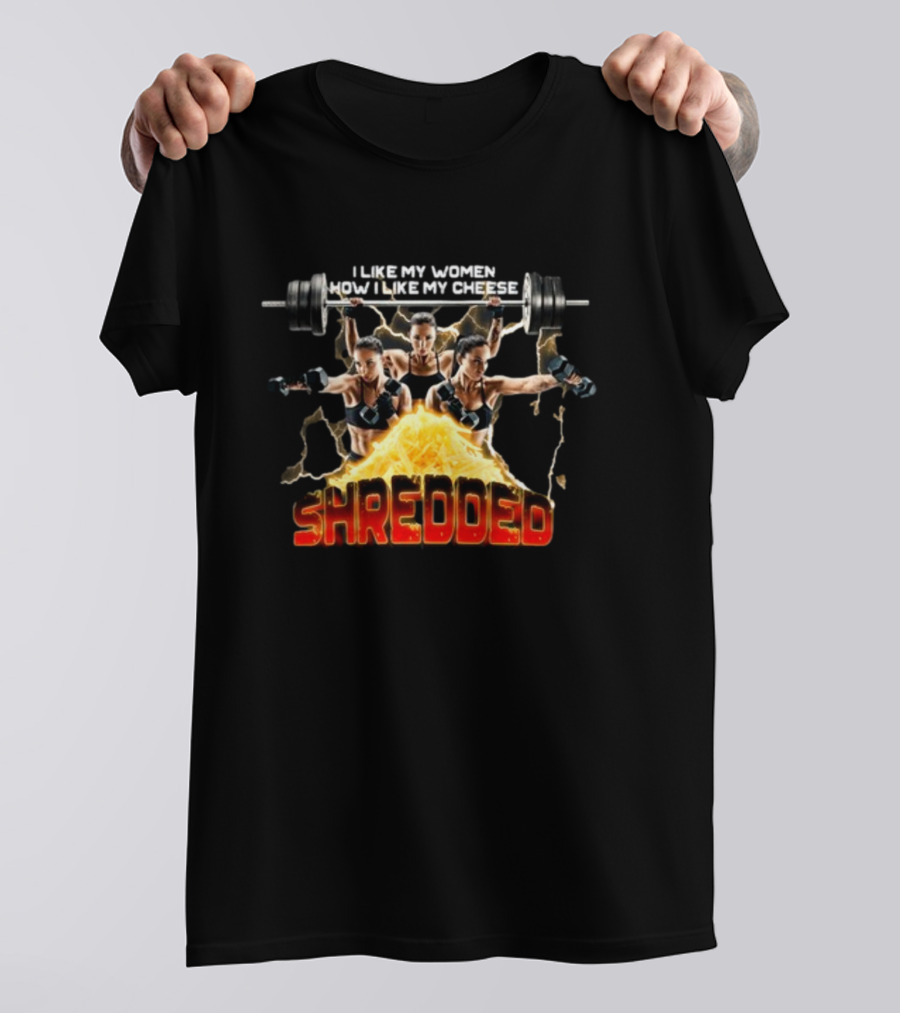 I Like My Women How I Like My Cheese Shredded Gotfunny T-Shirt