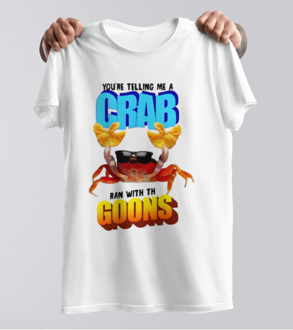 Gotfunny You're Telling Me A Crab Ran With These Goons Sunglasses Snack Hands T-Shirt